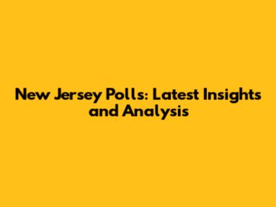 New Jersey Polls: Latest Insights and Analysis