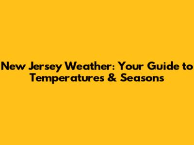New Jersey Weather: Your Guide to Temperatures & Seasons