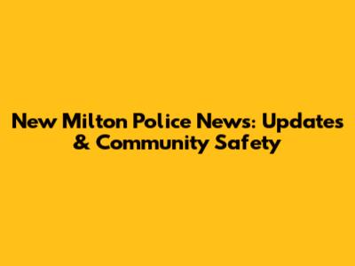 New Milton Police News: Updates & Community Safety