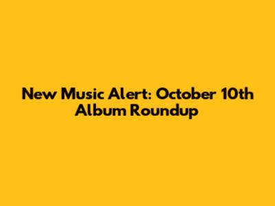 New Music Alert: October 10th Album Roundup