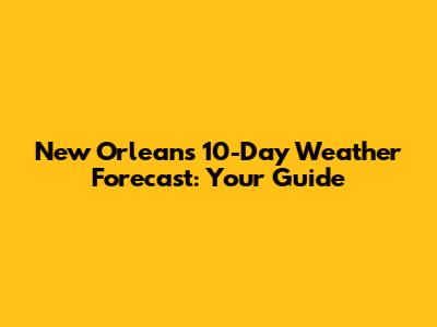 New Orleans 10-Day Weather Forecast: Your Guide