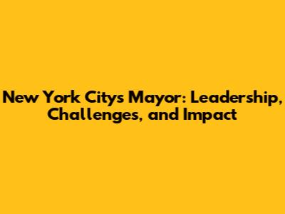 New York City's Mayor: Leadership, Challenges, and Impact