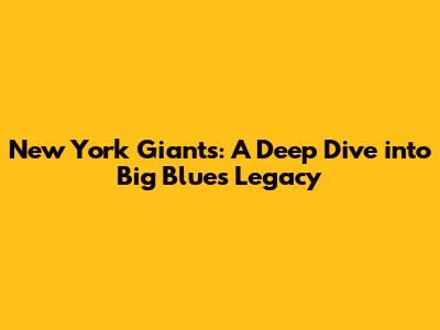 New York Giants: A Deep Dive into Big Blue's Legacy