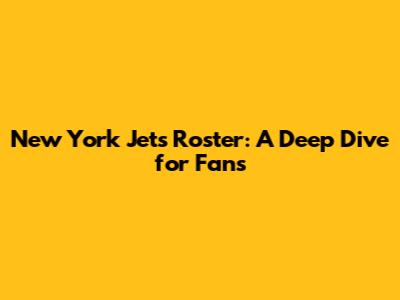 New York Jets Roster: A Deep Dive for Fans