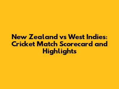 New Zealand vs West Indies: Cricket Match Scorecard and Highlights