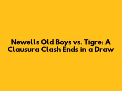 Newell's Old Boys vs. Tigre: A Clausura Clash Ends in a Draw