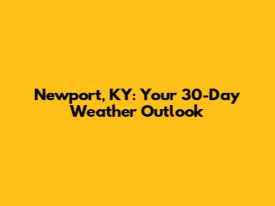 Newport, KY: Your 30-Day Weather Outlook