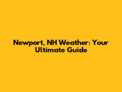Newport, NH Weather: Your Ultimate Guide