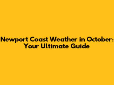 Newport Coast Weather in October: Your Ultimate Guide