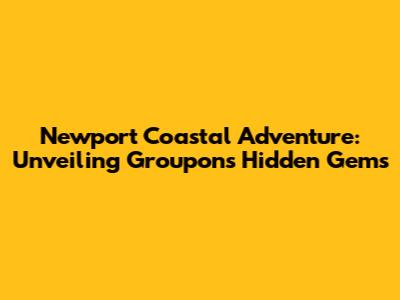 Newport Coastal Adventure: Unveiling Groupon's Hidden Gems