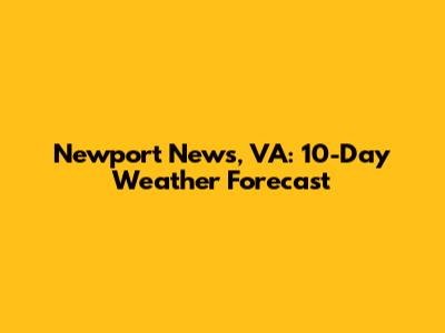 Newport News, VA: 10-Day Weather Forecast