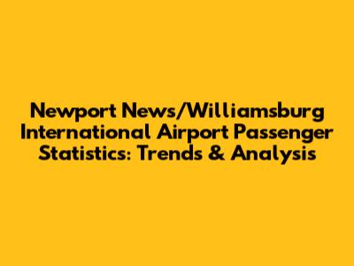 Newport News/Williamsburg International Airport Passenger Statistics: Trends & Analysis