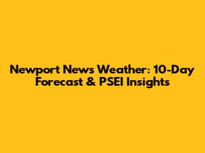 Newport News Weather: 10-Day Forecast & PSEI Insights