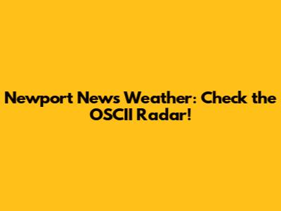 Newport News Weather: Check the OSCII Radar!