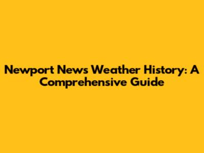 Newport News Weather History: A Comprehensive Guide