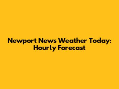 Newport News Weather Today: Hourly Forecast