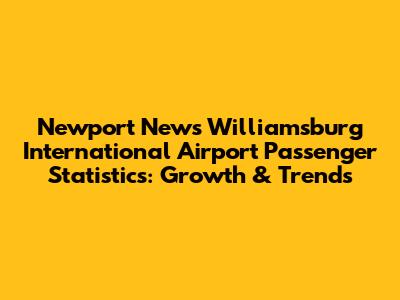 Newport News Williamsburg International Airport Passenger Statistics: Growth & Trends