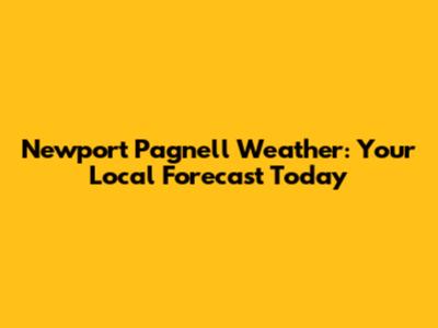 Newport Pagnell Weather: Your Local Forecast Today