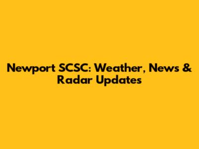Newport SCSC: Weather, News & Radar Updates
