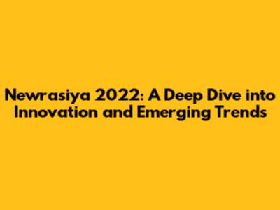 Newrasiya 2022: A Deep Dive into Innovation and Emerging Trends