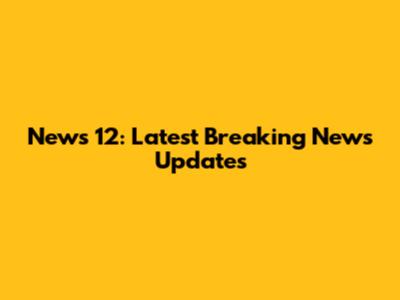 News 12: Latest Breaking News Updates