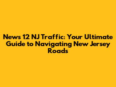 News 12 NJ Traffic: Your Ultimate Guide to Navigating New Jersey Roads