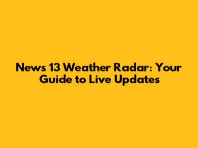 News 13 Weather Radar: Your Guide to Live Updates
