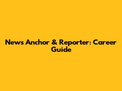 News Anchor & Reporter: Career Guide