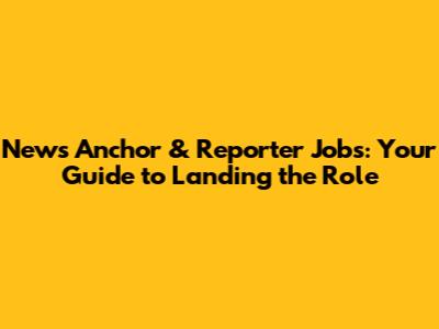 News Anchor & Reporter Jobs: Your Guide to Landing the Role