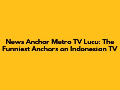 News Anchor Metro TV Lucu: The Funniest Anchors on Indonesian TV