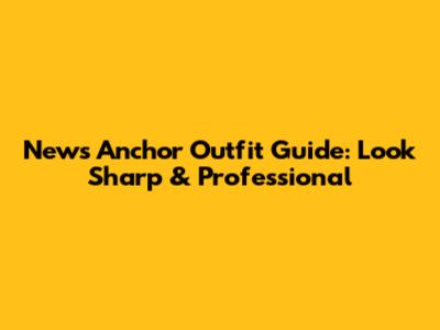 News Anchor Outfit Guide: Look Sharp & Professional