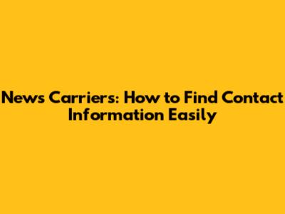News Carriers: How to Find Contact Information Easily