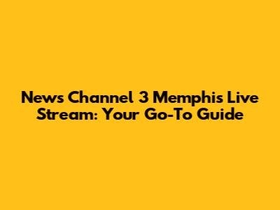 News Channel 3 Memphis Live Stream: Your Go-To Guide