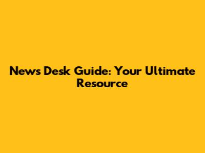 News Desk Guide: Your Ultimate Resource