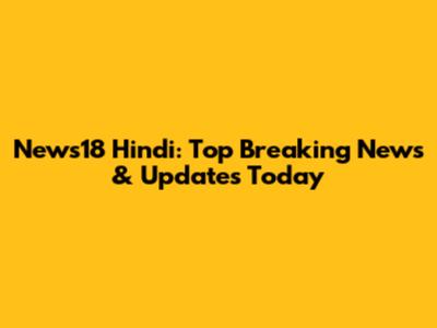 News18 Hindi: Top Breaking News & Updates Today
