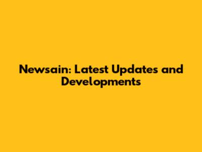 Newsain: Latest Updates and Developments