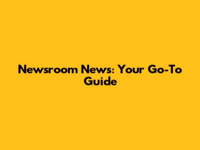 Newsroom News: Your Go-To Guide