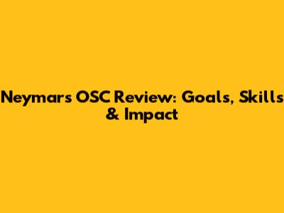 Neymar's OSC Review: Goals, Skills & Impact
