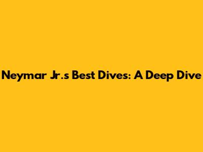 Neymar Jr.'s Best Dives: A Deep Dive