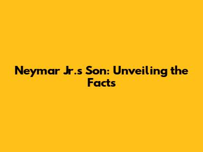 Neymar Jr.'s Son: Unveiling the Facts