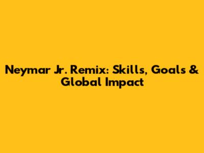 Neymar Jr. Remix: Skills, Goals & Global Impact