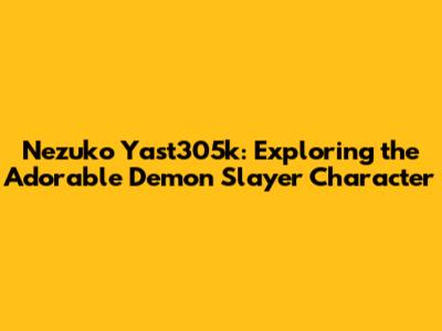 Nezuko Yast305k: Exploring the Adorable Demon Slayer Character