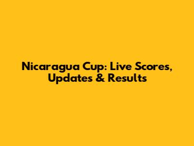 Nicaragua Cup: Live Scores, Updates & Results