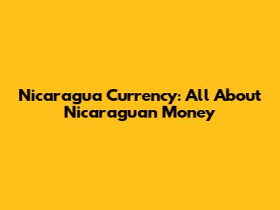 Nicaragua Currency: All About Nicaraguan Money