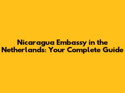 Nicaragua Embassy in the Netherlands: Your Complete Guide