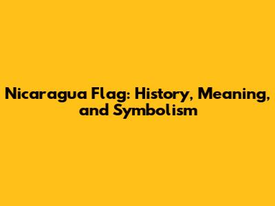 Nicaragua Flag: History, Meaning, and Symbolism