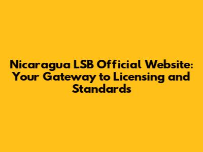 Nicaragua LSB Official Website: Your Gateway to Licensing and Standards