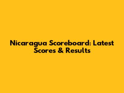 Nicaragua Scoreboard: Latest Scores & Results
