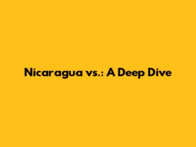 Nicaragua vs.: A Deep Dive