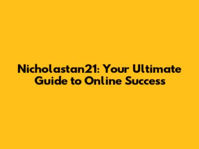 Nicholastan21: Your Ultimate Guide to Online Success